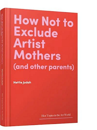 How not to Exclude Artist Mothers (and other parents), Hettie Judah
